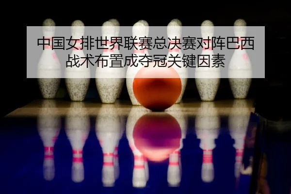zhong-guo-nv-pai-shi-jie-lian-sai-zong-jue-sai-dui-zhen-ba-xi-zhan-shu-bu-zhi-cheng-duo-guan-guan-jian-yin-su-2-549.jpg